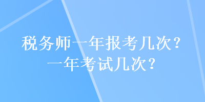 税务师一年报考几次？一年考试几次？