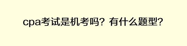 cpa考试是机考吗？有什么题型？