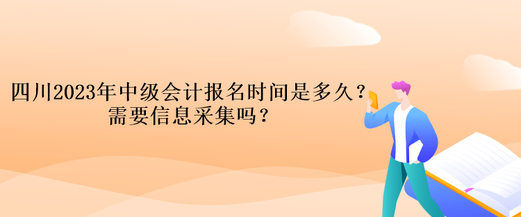 四川2023年中级会计报名时间是多久？需要信息采集吗？