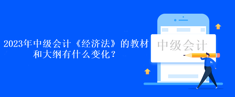 2023年中级会计《经济法》的教材和大纲有什么变化？