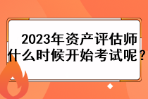 2023年资产评估师什么时候开始考试呢？