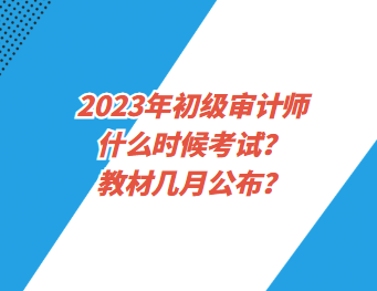 2023年初级审计师什么时候考试？教材几月公布？