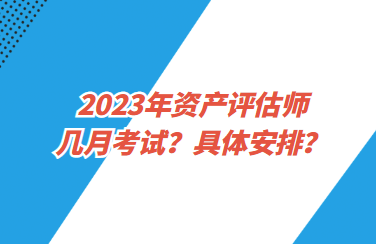 2023年资产评估师几月考试？具体安排？