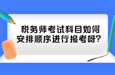 税务师考试科目如何安排顺序进行报考呀？