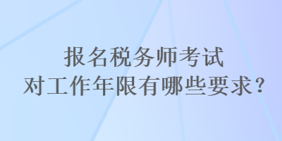 报名税务师考试对工作年限有哪些要求？