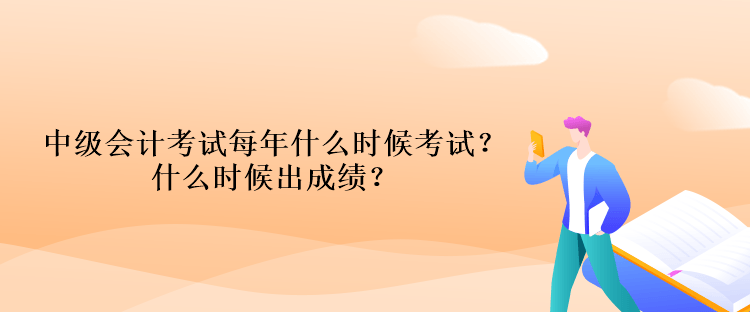 中级会计考试每年什么时候考试？什么时候出成绩？