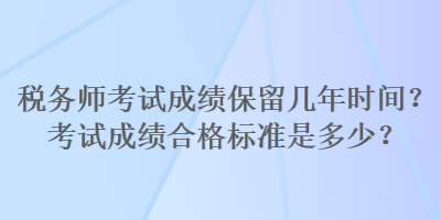 税务师考试成绩保留几年时间？考试成绩合格标准是多少？