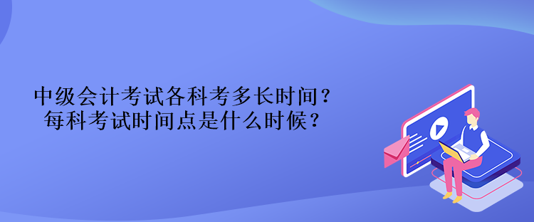 中级会计考试各科考多长时间？每科考试时间点是什么时候？