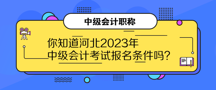 你知道河北2023年中级会计考试报名条件吗？