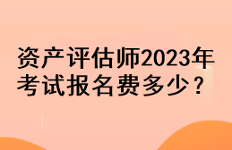 资产评估师2023年考试报名费多少？