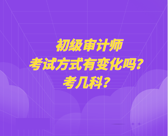 初级审计师考试方式有变化吗？考几科？