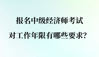 报名中级经济师考试对工作年限有哪些要求？