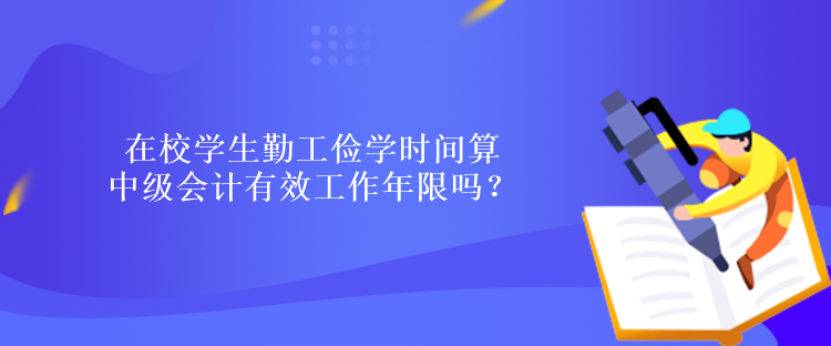 在校学生勤工俭学时间算中级会计有效工作年限吗？