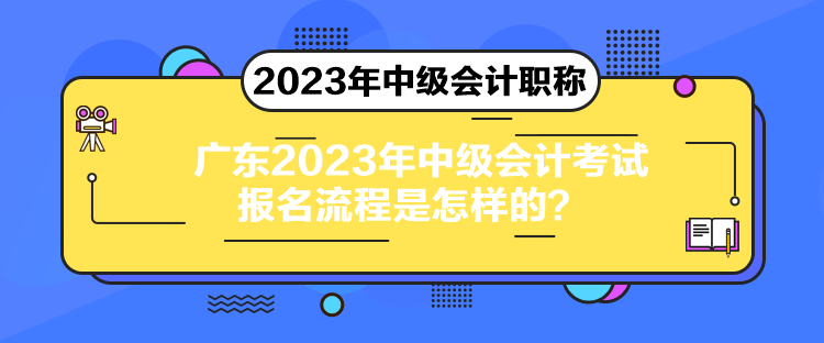 广东2023年中级会计考试报名流程是怎样的？