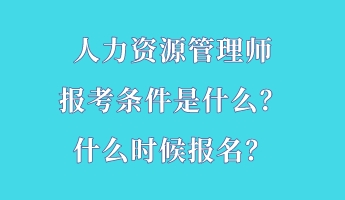 人力资源管理师报考条件是什么？什么时候报名？