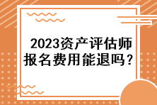 2023资产评估师报名费用能退吗？