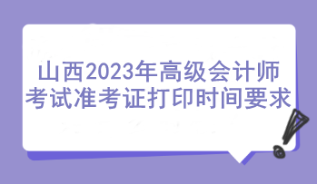 山西2023年高级会计师考试准考证打印时间要求