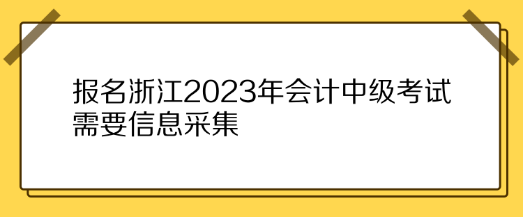 报名浙江2023年会计中级考试需要信息采集