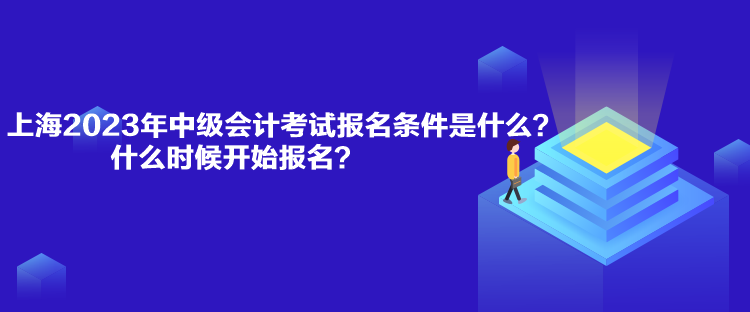 上海2023年中级会计考试报名条件是什么？什么时候开始报名？