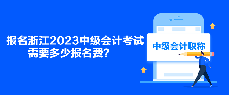 报名浙江2023中级会计考试需要多少报名费？