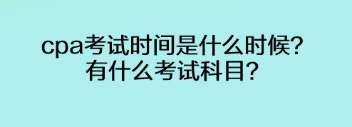 cpa考试时间是什么时候？有什么考试科目？