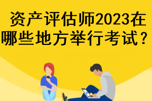 资产评估师2023在哪些地方举行考试？