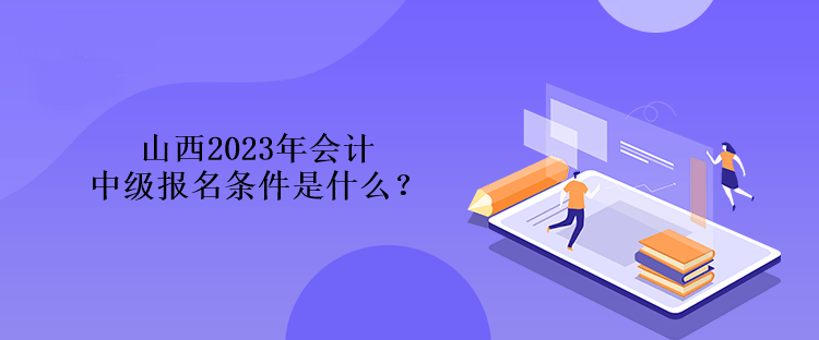 山西2023年会计中级报名条件是什么？