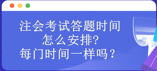 注会考试答题时间怎么安排?每门时间一样吗？