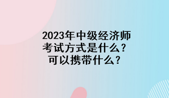 2023年中级经济师考试方式是什么？可以携带什么？