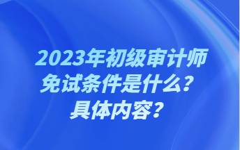 2023年初级审计师免试条件是什么？具体内容？