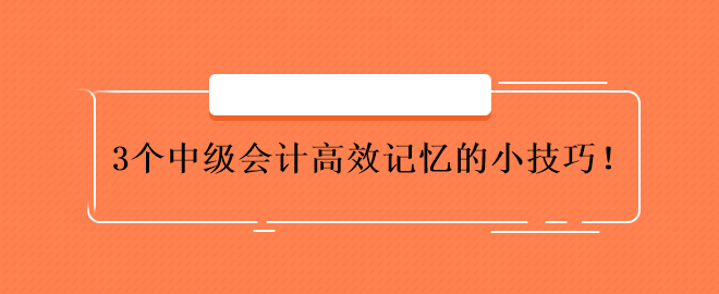 3个中级会计高效记忆的小技巧！