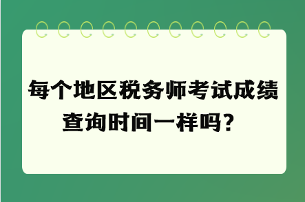 每个地区税务师考试成绩查询时间一样吗？