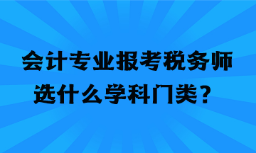 会计专业报考税务师选什么学科门类？