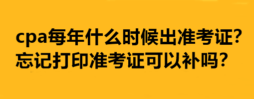 cpa每年什么时候出准考证？忘记打印准考证可以补吗？