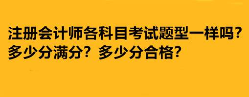 注册会计师各科目考试题型一样吗？多少分满分多少分合格？