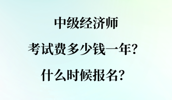 中级经济师考试费多少钱一年？什么时候报名？