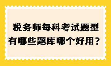 税务师每科考试题型有哪些题库哪个好用？