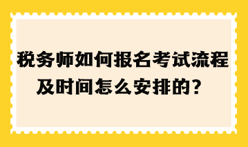 税务师如何报名考试流程及时间怎么安排的？