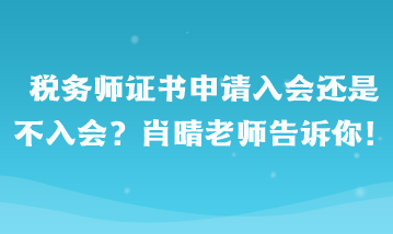 税务师证书申请入会还是不入会啊？肖晴老师告诉你！