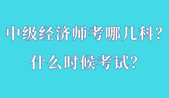 中级经济师考哪几科？什么时候考试？