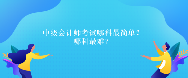 中级会计师考试哪科最简单？哪科最难？