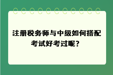 注册税务师与中级如何搭配考试好考过呢？