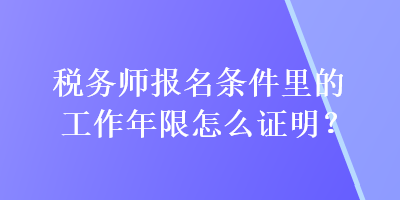 税务师报名条件里的工作年限怎么证明？