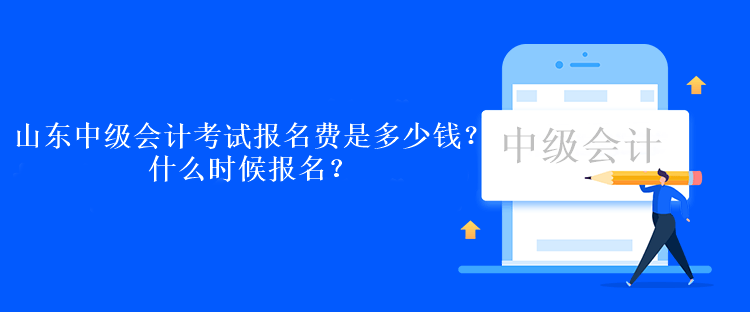 山东中级会计考试报名费是多少钱？什么时候报名？