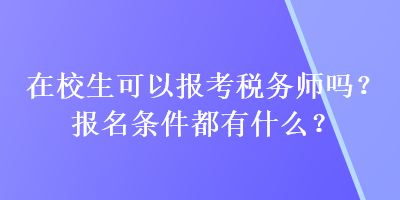 在校生可以报考税务师吗？报名条件都有什么？