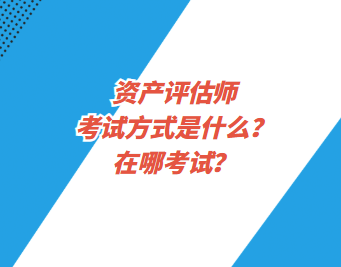 资产评估师考试方式是什么？在哪考试？