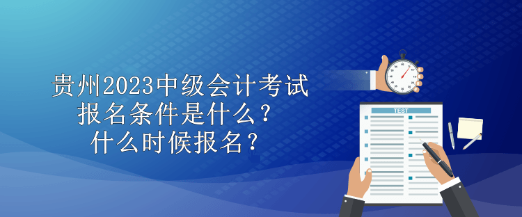 贵州2023中级会计考试报名条件是什么？什么时候报名？