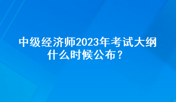 中级经济师2023年考试大纲什么时候公布？