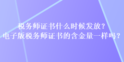 税务师证书什么时候发放？电子版税务师证书的含金量一样吗？