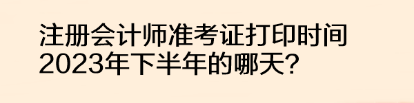 注册会计师准考证打印时间2023年下半年的哪天？